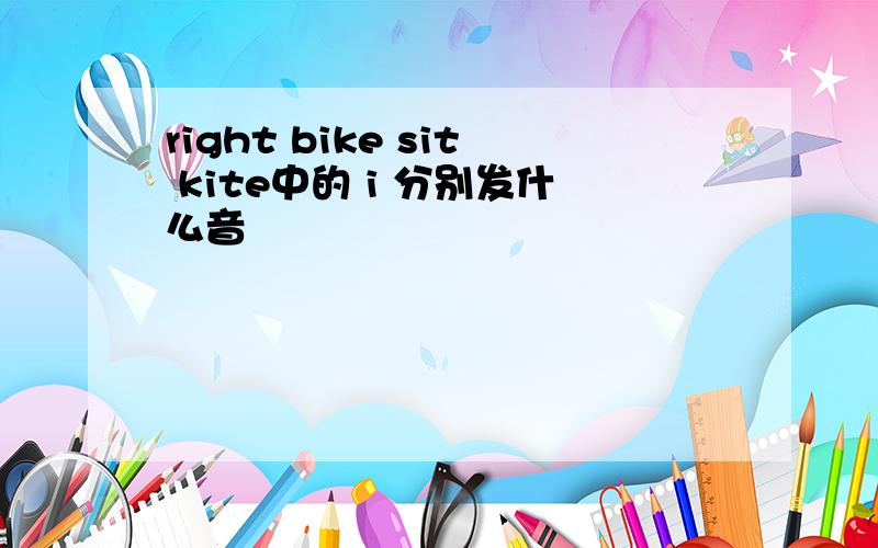 right bike sit kite中的 i 分别发什么音