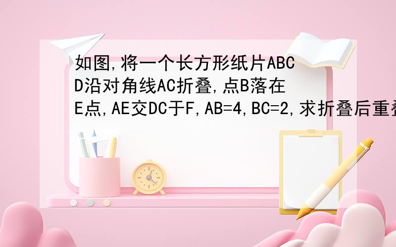 如图,将一个长方形纸片ABCD沿对角线AC折叠,点B落在E点,AE交DC于F,AB=4,BC=2,求折叠后重叠部分的面积