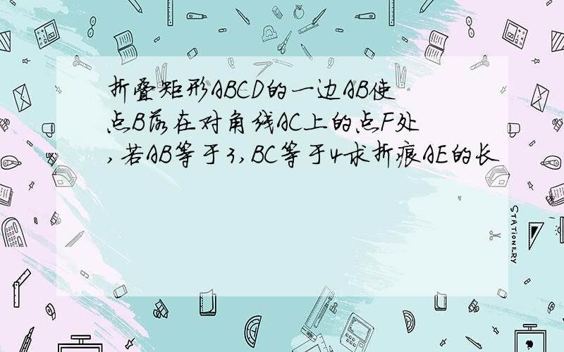 折叠矩形ABCD的一边AB使点B落在对角线AC上的点F处,若AB等于3,BC等于4求折痕AE的长