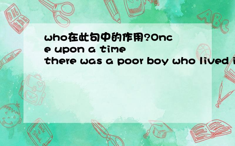 who在此句中的作用?Once upon a time there was a poor boy who lived in Denmark.这是个什么结构的句子?2：who在这个句子中是什么作用?3：who可以省略吗?4：详细地说说who的用法如果不用这样的从句结构，再