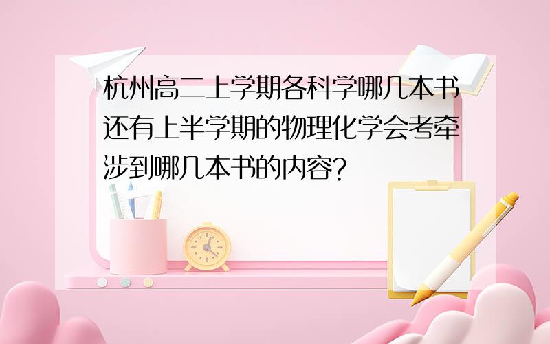 杭州高二上学期各科学哪几本书还有上半学期的物理化学会考牵涉到哪几本书的内容?