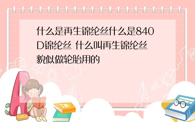 什么是再生锦纶丝什么是840D锦纶丝 什么叫再生锦纶丝 貌似做轮胎用的