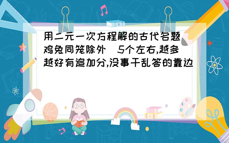 用二元一次方程解的古代名题（鸡兔同笼除外）5个左右,越多越好有追加分,没事干乱答的靠边