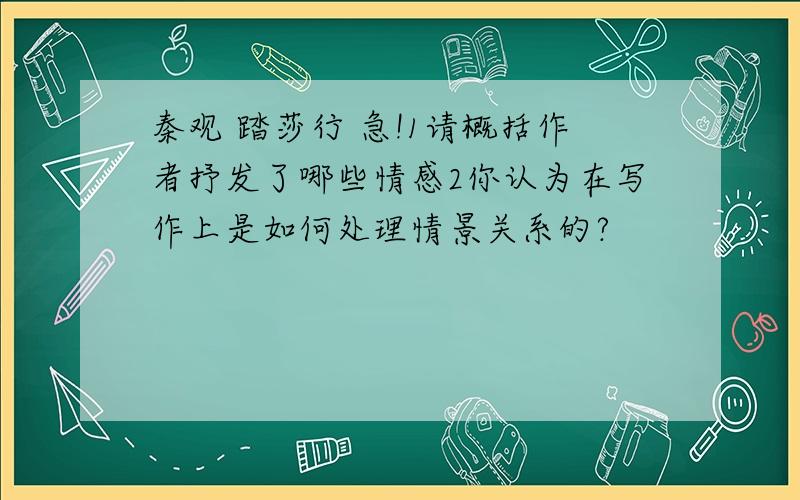 秦观 踏莎行 急!1请概括作者抒发了哪些情感2你认为在写作上是如何处理情景关系的?