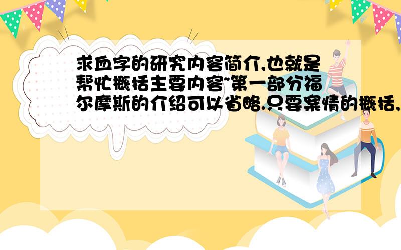 求血字的研究内容简介,也就是帮忙概括主要内容~第一部分福尔摩斯的介绍可以省略.只要案情的概括,最后最好加上自己的感想,感想还要联系生活实际,字数不限.案情概括不要太长、太罗嗦,