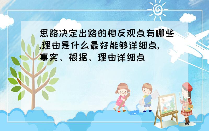 思路决定出路的相反观点有哪些,理由是什么最好能够详细点,事实、根据、理由详细点