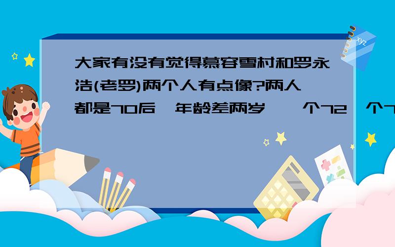 大家有没有觉得慕容雪村和罗永浩(老罗)两个人有点像?两人都是70后,年龄差两岁,一个72一个74人,都是吉林人,而且两个老家伙对结婚生子都不是很感冒.慕容雪村在老罗的牛博开博,老罗在淘宝