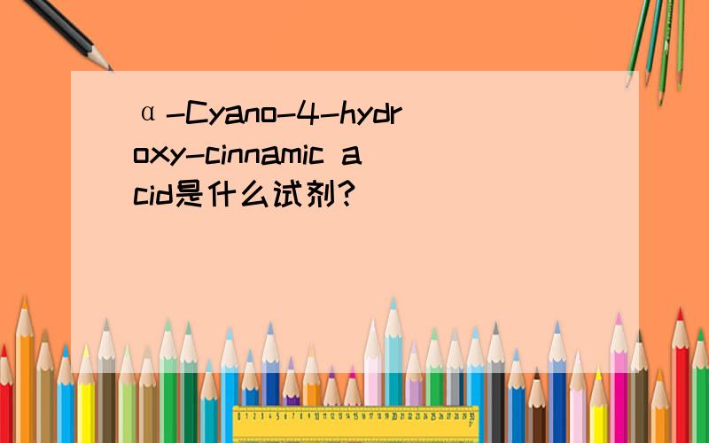 α-Cyano-4-hydroxy-cinnamic acid是什么试剂?