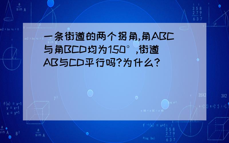 一条街道的两个拐角,角ABC与角BCD均为150°,街道AB与CD平行吗?为什么?