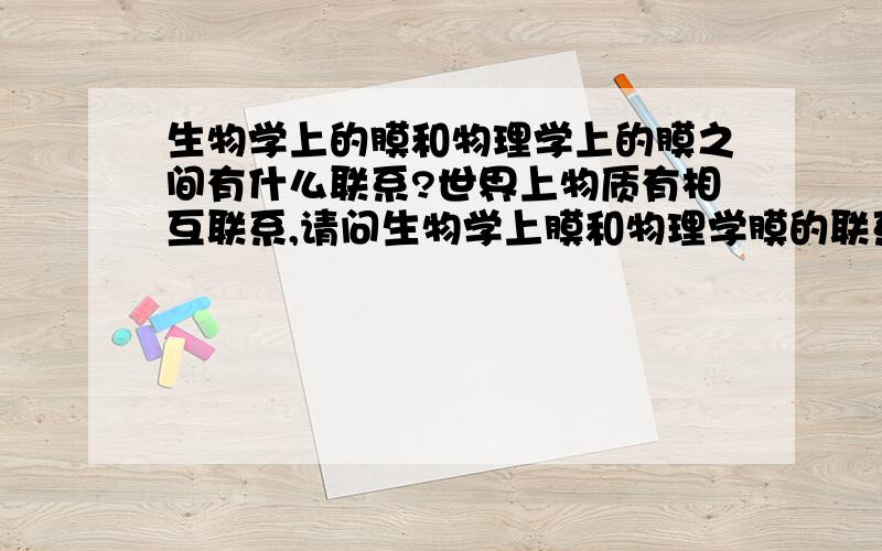 生物学上的膜和物理学上的膜之间有什么联系?世界上物质有相互联系,请问生物学上膜和物理学膜的联系和区别是什么?