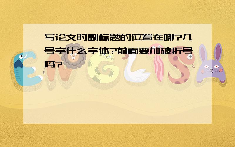 写论文时副标题的位置在哪?几号字什么字体?前面要加破折号吗?