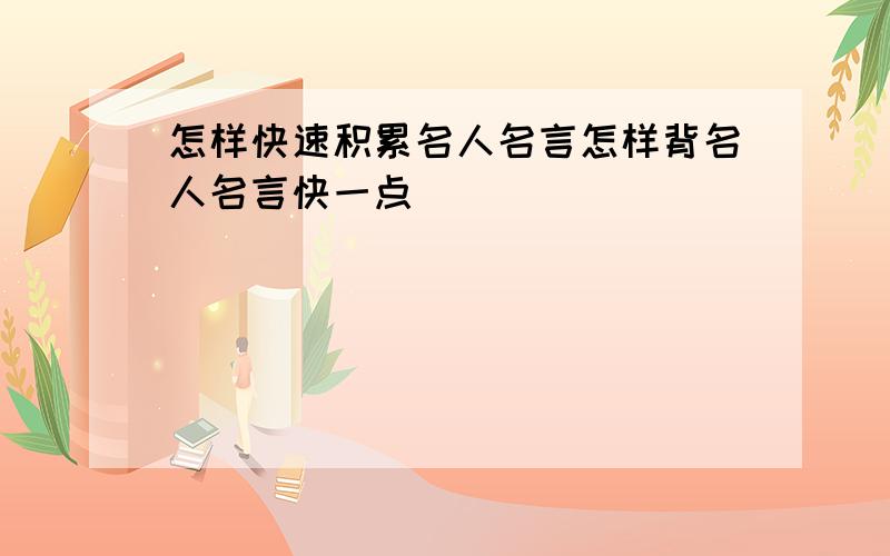 怎样快速积累名人名言怎样背名人名言快一点