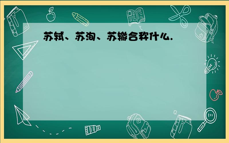 苏轼、苏洵、苏辙合称什么.