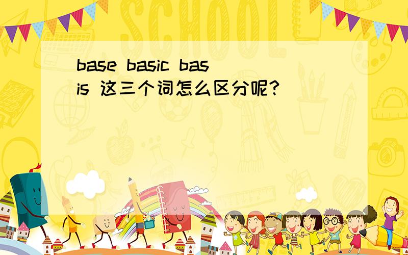 base basic basis 这三个词怎么区分呢?