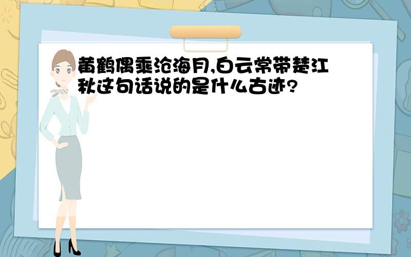 黄鹤偶乘沧海月,白云常带楚江秋这句话说的是什么古迹?