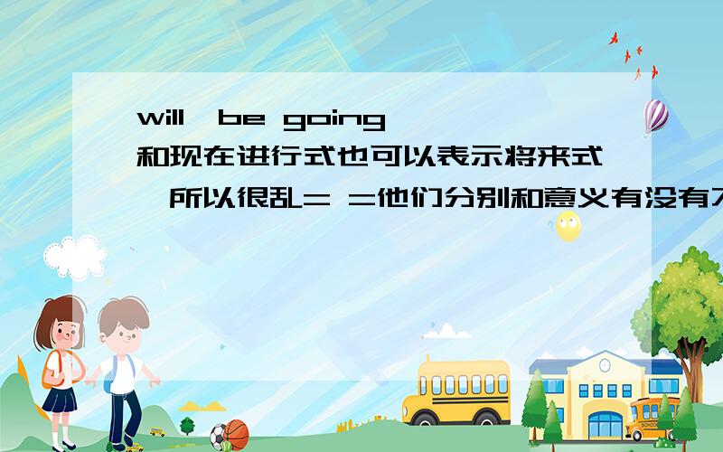 will、be going 和现在进行式也可以表示将来式,所以很乱= =他们分别和意义有没有不同.看书 will 不能用於之前有计划和决定的事,但什麼才算?