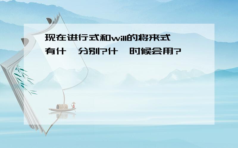 现在进行式和will的将来式有什麼分别?什麼时候会用?