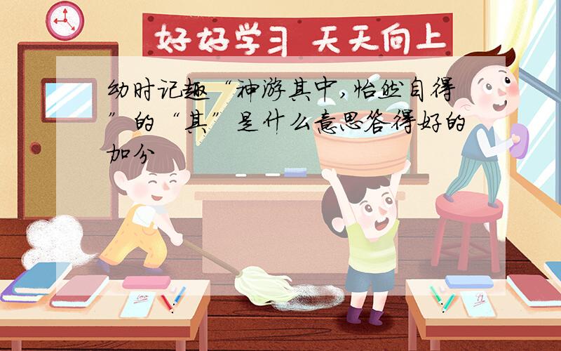 幼时记趣“神游其中,怡然自得”的“其”是什么意思答得好的加分