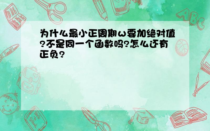 为什么最小正周期ω要加绝对值?不是同一个函数吗?怎么还有正负?