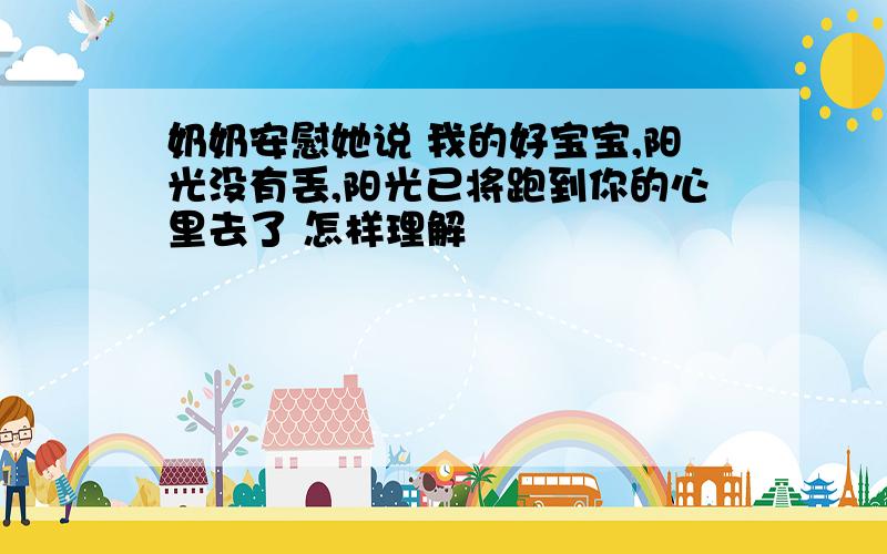 奶奶安慰她说 我的好宝宝,阳光没有丢,阳光已将跑到你的心里去了 怎样理解