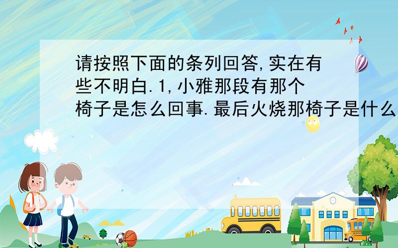 请按照下面的条列回答,实在有些不明白.1,小雅那段有那个椅子是怎么回事.最后火烧那椅子是什么意思呢,为什么小雅那同学的表弟最后都说不认识了,那诊断说明书是写的什么,是小雅快病逝