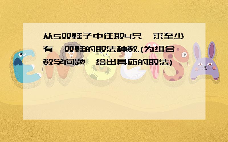 从5双鞋子中任取4只,求至少有一双鞋的取法种数.(为组合数学问题,给出具体的取法)