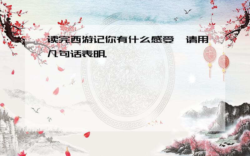 读完西游记你有什么感受,请用几句话表明.