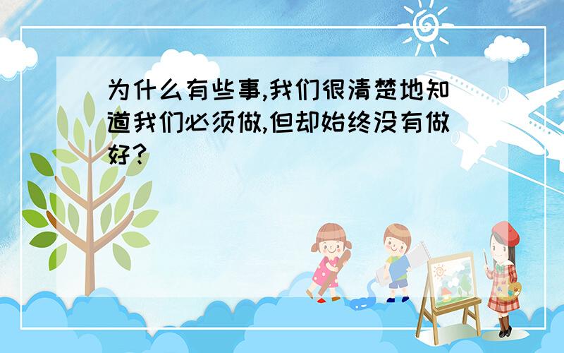 为什么有些事,我们很清楚地知道我们必须做,但却始终没有做好?