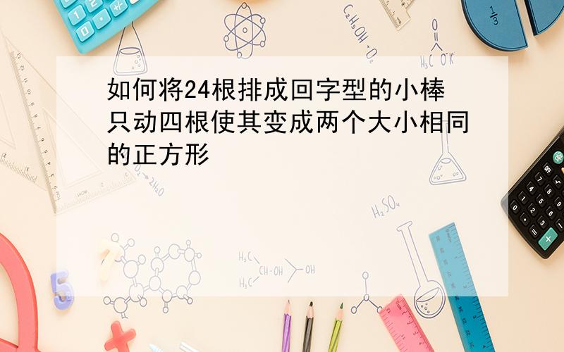 如何将24根排成回字型的小棒只动四根使其变成两个大小相同的正方形