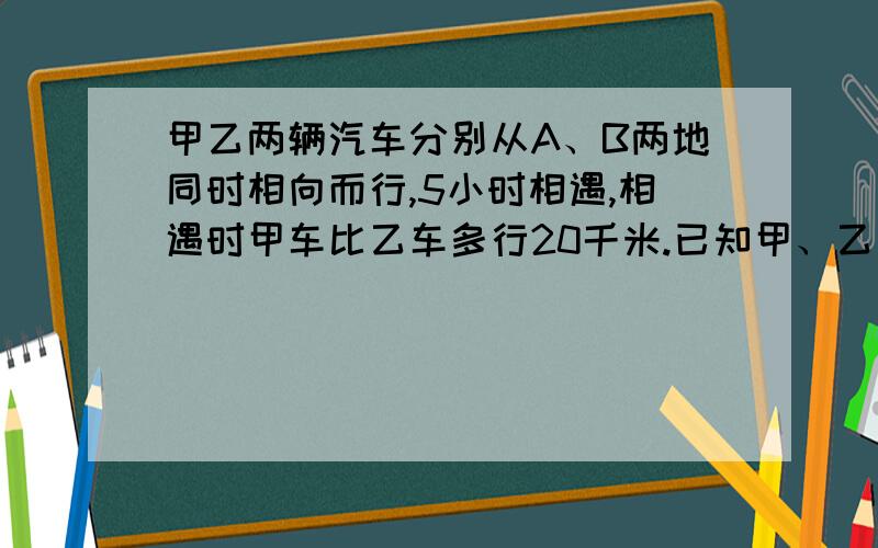 甲乙两辆汽车分别从A、B两地同时相向而行,5小时相遇,相遇时甲车比乙车多行20千米.已知甲、乙两车的速度比是3∶2,A、B两地的路程是多少?