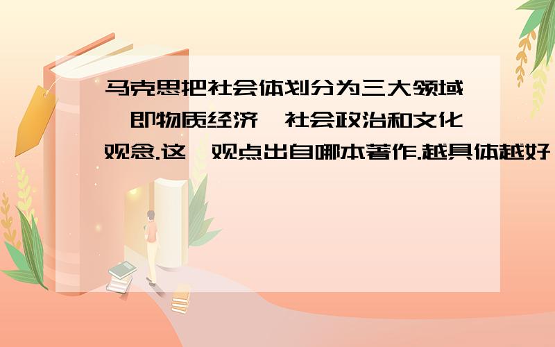 马克思把社会体划分为三大领域,即物质经济、社会政治和文化观念.这一观点出自哪本著作.越具体越好,论文引用.