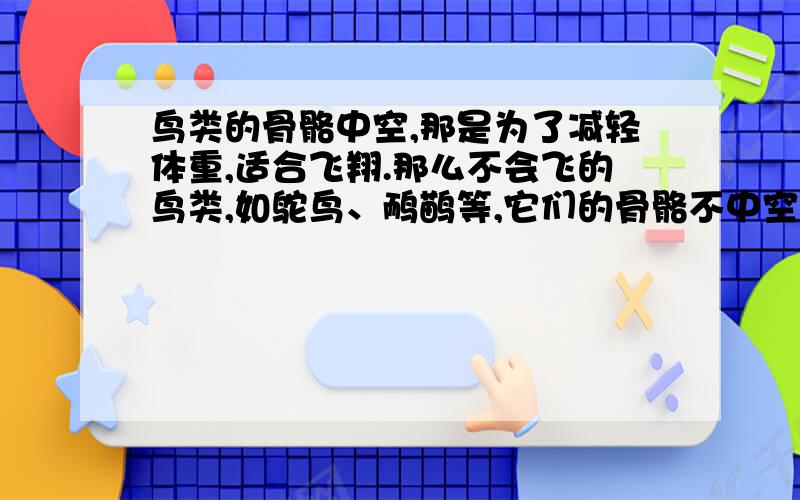 鸟类的骨骼中空,那是为了减轻体重,适合飞翔.那么不会飞的鸟类,如鸵鸟、鸸鹋等,它们的骨骼不中空吧.