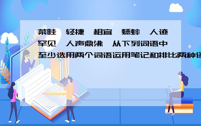 菜畦,轻捷,相宜,蟋蟀,人迹罕见,人声鼎沸,从下列词语中至少选用两个词语运用笔记和排比两种修辞手法写一段描写景物的话,八十字以内.