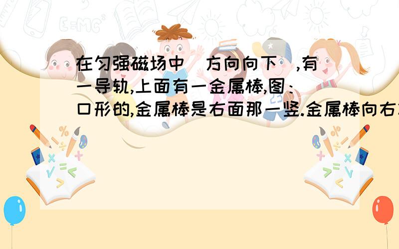 在匀强磁场中（方向向下）,有一导轨,上面有一金属棒,图：口形的,金属棒是右面那一竖.金属棒向右减速运动,按右手定则得出的电流方向为什么和楞次定律得出的相反.