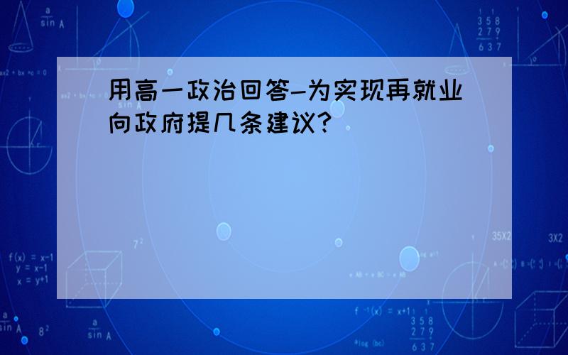 用高一政治回答-为实现再就业向政府提几条建议?