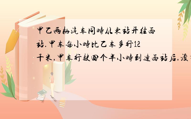 甲乙两辆汽车同时从东站开往西站.甲车每小时比乙车多行12千米,甲车行驶四个半小时到达西站后,没有停留,立即从原路返回,在距离西站31.5千米的地方和乙车相遇,甲车每小时行多少千米?