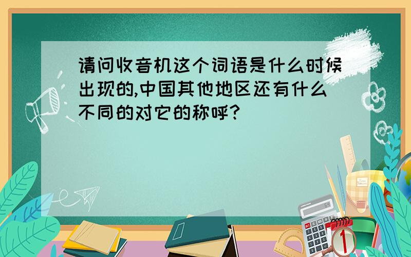 请问收音机这个词语是什么时候出现的,中国其他地区还有什么不同的对它的称呼?