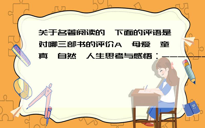 关于名著阅读的,下面的评语是对哪三部书的评价A、母爱、童真、自然、人生思考与感悟：----------B、生活的智慧和想象的魅力：-----------C、情感的熏陶和品德的启示：-----------