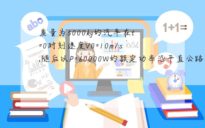 质量为5000kg的汽车在t=0时刻速度V0=10m/s,随后以P=60000W的额定功率沿平直公路继1.汽车的最大速度Vm.2.汽车在72s内经过的路程.