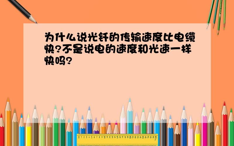 为什么说光钎的传输速度比电缆快?不是说电的速度和光速一样快吗?