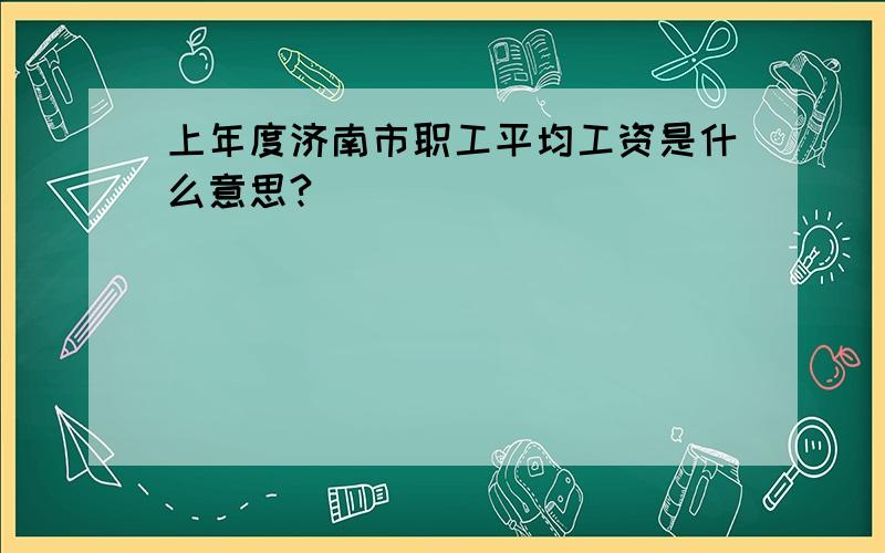 上年度济南市职工平均工资是什么意思?