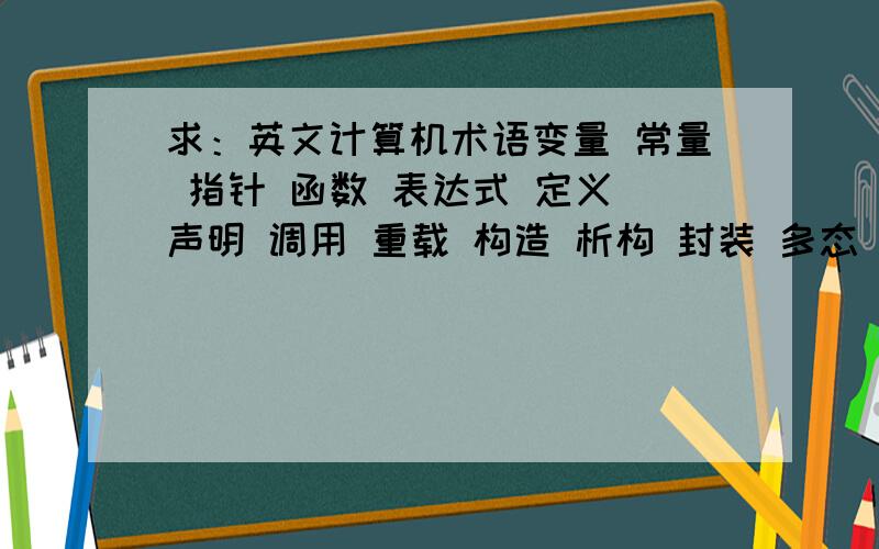 求：英文计算机术语变量 常量 指针 函数 表达式 定义 声明 调用 重载 构造 析构 封装 多态 面向对象 继承 对象 界面 等等