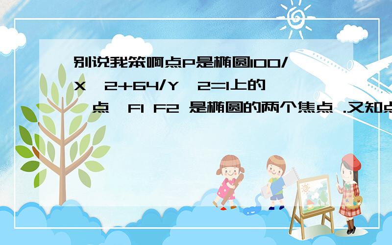 别说我笨啊点P是椭圆100/X^2+64/Y^2=1上的一点,F1 F2 是椭圆的两个焦点 .又知点P在X轴上方,F2为椭圆的右焦点,直线PF2的斜率为-4√3,[也就是-4倍更号3的意思],求△PF1F2的面积.我已经算出C=6了 另外我