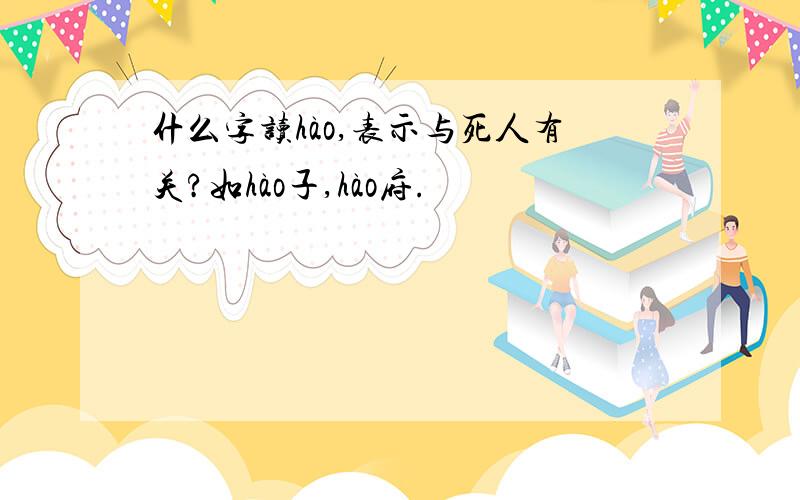 什么字读hào,表示与死人有关?如hào子,hào府.