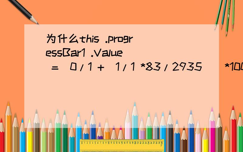 为什么this .progressBar1 .Value =(0/1 +(1/1 *83/2935))*1000;的结果为0?如题.