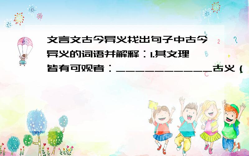 文言文古今异义找出句子中古今异义的词语并解释：1.其文理皆有可观者：__________古义（ ）今义（ ）2.稍稍宾客其父：__________古义（ ）今义（ ）3.泯然众人矣：__________古义（ ）今义（ ）4