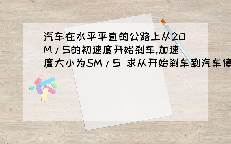 汽车在水平平直的公路上从20M/S的初速度开始刹车,加速度大小为5M/S 求从开始刹车到汽车停止所需时间刹车后2S末的瞬时速度?