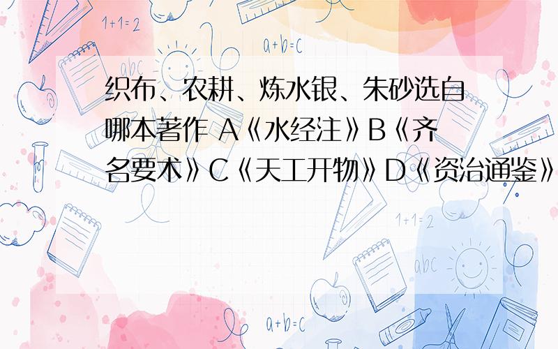 织布、农耕、炼水银、朱砂选自哪本著作 A《水经注》B《齐名要术》C《天工开物》D《资治通鉴》