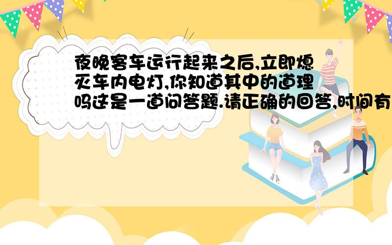 夜晚客车运行起来之后,立即熄灭车内电灯,你知道其中的道理吗这是一道问答题.请正确的回答,时间有限哦