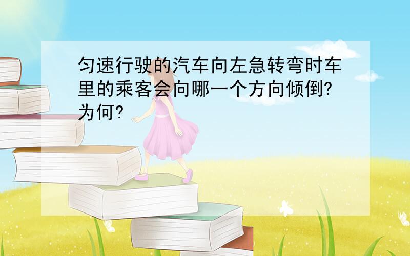 匀速行驶的汽车向左急转弯时车里的乘客会向哪一个方向倾倒?为何?